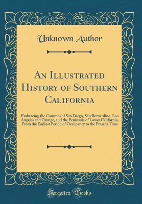 Read Online An Illustrated History of Southern California: Embracing the Counties of San Diego, San Bernardino, Los Angeles and Orange, and the Peninsula of Lower California, from the Earliest Period of Occupancy to the Present Time (Classic Reprint) - Unknown file in ePub