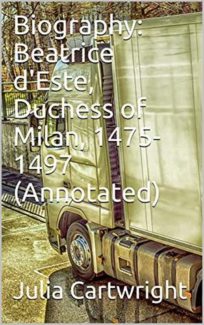 Read Online Biography: Beatrice d'Este, Duchess of Milan, 1475-1497 (Annotated) - Julia Cartwright | PDF