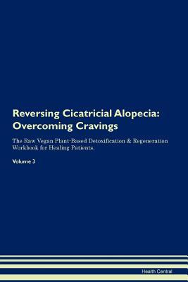 Full Download Reversing Cicatricial Alopecia: Overcoming Cravings The Raw Vegan Plant-Based Detoxification & Regeneration Workbook for Healing Patients. Volume 3 - Health Central file in ePub
