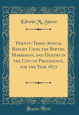 Download Twenty-Third Annual Report Upon the Births, Marriages, and Deaths in the City of Providence, for the Year 1877 (Classic Reprint) - Edwin M Snow file in PDF