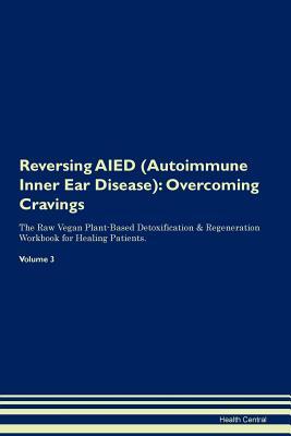 Full Download Reversing AIED (Autoimmune Inner Ear Disease): Overcoming Cravings The Raw Vegan Plant-Based Detoxification & Regeneration Workbook for Healing Patients. Volume 3 - Health Central file in ePub