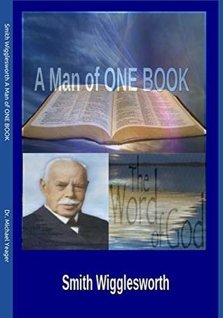 Full Download Smith Wigglesworth A Man of ONE BOOK: Profound Transformation by the Power of God’s WORD - Michael Yeager file in PDF