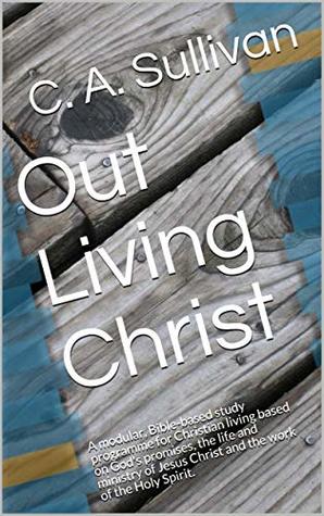Read Out Living Christ: A modular, Bible-based study programme for Christian living based on God's promises, the life and ministry of Jesus Christ and the work of the Holy Spirit. - C.A. Sullivan | ePub