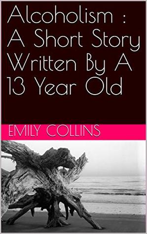 Download Alcoholism : A Short Story Written By A 13 Year Old - Emily Collins file in PDF