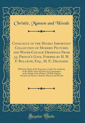 Read Catalogue of the Highly Important Collection of Modern Pictures and Water-Colour Drawings from 33, Prince's Gate, Formed by H. W. F. Bolckow, Esq., M. P., Deceased: Which by Order of the Executors, Under the Authority of the High Court of Justice (in Cons - Christie, Manson & Woods | ePub