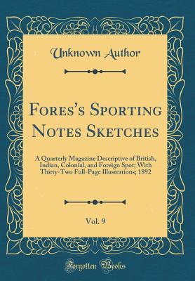 Read Fores's Sporting Notes Sketches, Vol. 9: A Quarterly Magazine Descriptive of British, Indian, Colonial, and Foreign Spot; With Thirty-Two Full-Page Illustrations; 1892 (Classic Reprint) - Unknown | PDF