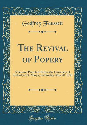 Download The Revival of Popery: A Sermon Preached Before the University of Oxford, at St. Mary's, on Sunday, May 20, 1838 (Classic Reprint) - Godfrey Faussett | ePub