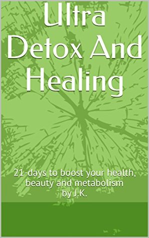 Read Ultra Detox And Healing : 21-days to boost your health, beauty and metabolism by J.K. - J. K. file in PDF