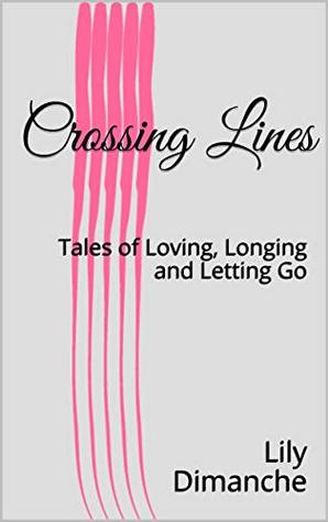 Read Online Crossing Lines: Tales of Loving, Longing and Letting Go - Lily Dimanche file in PDF