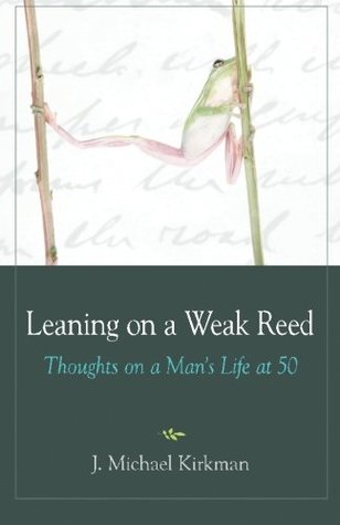 Read Leaning on a Weak Reed: Thoughts on a Man's Life at 50 - J. Michael Kirkman | PDF