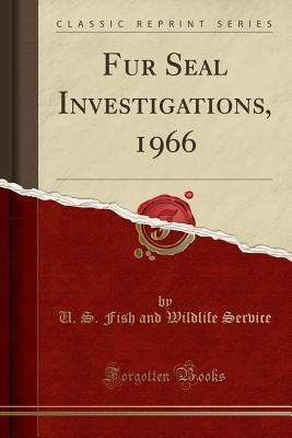 Read Fur Seal Investigations, 1966 (Classic Reprint) - U.S. Fish and Wildlife Service file in PDF