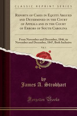 Download Reports of Cases in Equity Argued and Determined in the Court of Appeals and in the Court of Errors of South Carolina, Vol. 1: From November and December, 1846, to November and December, 1847, Both Inclusive (Classic Reprint) - James A. Strobhart | PDF