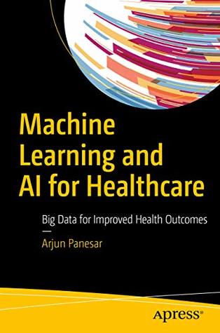 Full Download Machine Learning and AI for Healthcare : Big Data for Improved Health Outcomes - Arjun Panesar file in PDF