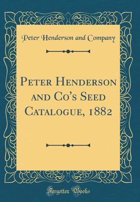 Read Online Peter Henderson and Co's Seed Catalogue, 1882 (Classic Reprint) - Peter Henderson and Company | ePub
