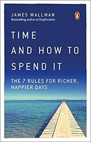 Read Online Time and How to Spend It: The 7 Rules for Richer, Happier Days - James Wallman | PDF