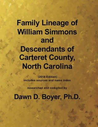 Read Online Family Lineage of William Simmons and Descendants of Carteret County, North Carolina: 2018 Edition; includes sources and name index and blank  Lineage Charts by Dawn Boyer, Ph.D.) - Dawn D. Boyer Ph.D. | PDF