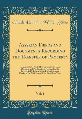 Read Online Assyrian Deeds and Documents Recording the Transfer of Property, Vol. 1: Including the So-Called Private Contracts, Legal Decisions and Proclamations Preserved in the Kouyunjik Collections of the British Museum, Chiefly of the 7th Century B. C.; Cuneiform - C.H.W. Johns | PDF