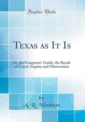 Full Download Texas as It Is: Or, the Emigrants' Guide, the Result of Travel, Inquiry and Observation (Classic Reprint) - A.R. Woolston file in ePub