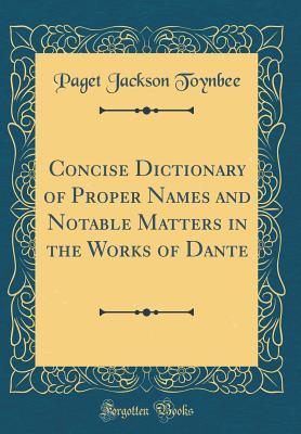 Full Download Concise Dictionary of Proper Names and Notable Matters in the Works of Dante (Classic Reprint) - Paget Jackson Toynbee | ePub
