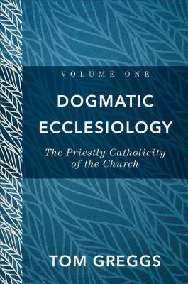 Read Dogmatic Ecclesiology: The Priestly Catholicity of the Church - Tom Greggs file in PDF