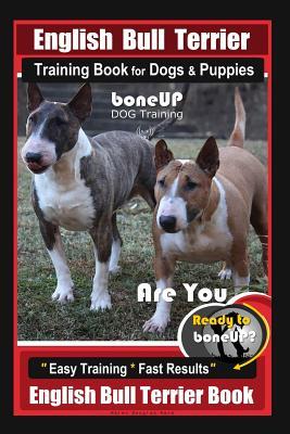 Full Download English Bull Terrier Training Book for Dogs & Puppies by Boneup Dog Training: Are You Ready to Bone Up? Easy Training * Fast Results English Bull Terrier Book - Karen Douglas Kane file in PDF