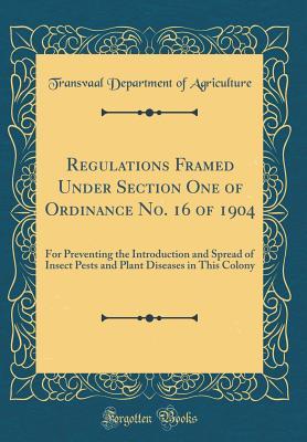Download Regulations Framed Under Section One of Ordinance No. 16 of 1904: For Preventing the Introduction and Spread of Insect Pests and Plant Diseases in This Colony (Classic Reprint) - Transvaal Department of Agriculture | ePub