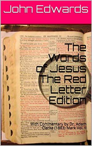Full Download The Words of Jesus The Red Letter Edition: With Commentary by Dr. Adam Clarke (1883) Mark Vol. Il (Vol. ll Book 2) - John Edwards | ePub
