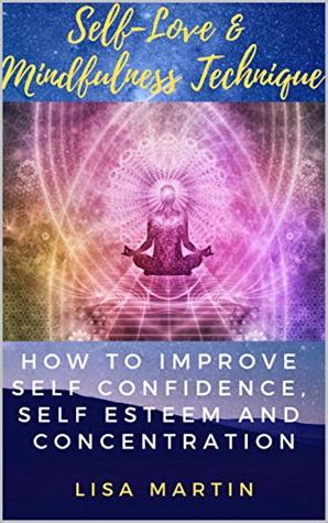 Download Self-Love & Mindfulness Technique: How to improve Self Confidence, Self Esteem and Concentration - Lisa Martin | PDF