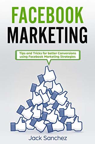 Full Download Facebook Marketing : Tips and Tricks for Better Conversion Using Facebook Marketing Strategies - jack sanchez | ePub