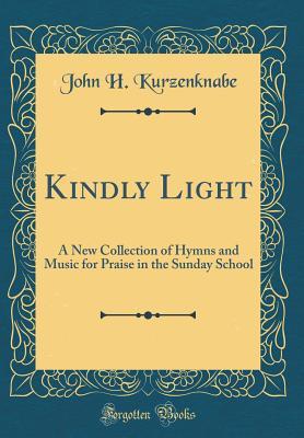 Download Kindly Light: A New Collection of Hymns and Music for Praise in the Sunday School (Classic Reprint) - J H Kurzenknabe | ePub