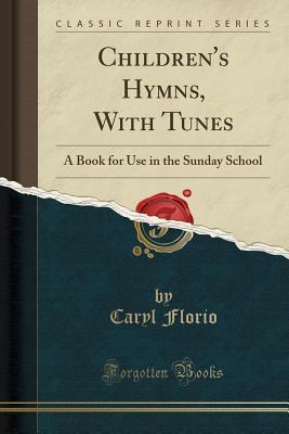 Full Download Children's Hymns, with Tunes: A Book for Use in the Sunday School (Classic Reprint) - Caryl Florio | ePub
