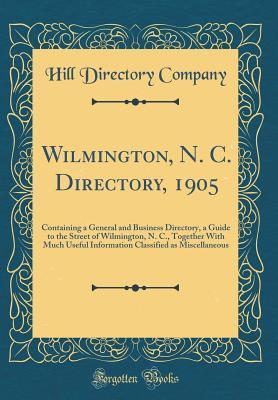 Read Wilmington, N. C. Directory, 1905: Containing a General and Business Directory, a Guide to the Street of Wilmington, N. C., Together with Much Useful Information Classified as Miscellaneous (Classic Reprint) - Hill Directory Company | PDF