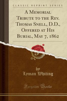 Read Online A Memorial Tribute to the Rev. Thomas Snell, D.D., Offered at His Burial, May 7, 1862 (Classic Reprint) - Lyman Whiting file in ePub