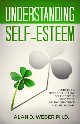 Download Understanding Self-Esteem: Secrets to Overcoming Low Self-Esteem, Boosting Self-Confidence and Self-Love! - Alan D Weber | PDF