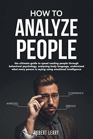 Read Online How To Analyze People: The Ultimate Guide to Speed Reading People Through Behavioral Psychology, Analyzing Body Language, Understand What Every Person is Saying Using Emotional Intelligence, Dark. - Robert Leary | ePub