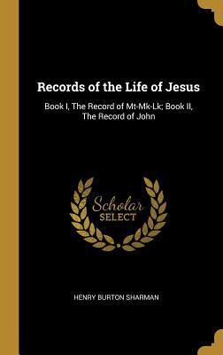 Read Records of the Life of Jesus: Book I, the Record of Mt-Mk-Lk; Book II, the Record of John - Henry Burton Sharman | ePub