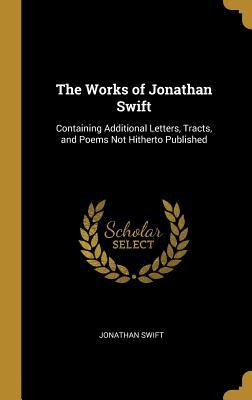 Full Download The Works of Jonathan Swift: Containing Additional Letters, Tracts, and Poems Not Hitherto Published - Jonathan Swift file in PDF