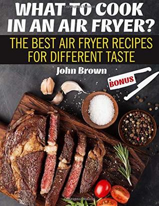 Read WHAT TO COOK IN AN AIR FRYER?: The Best Air Fryer Recipes for Different Taste - John Brown | ePub