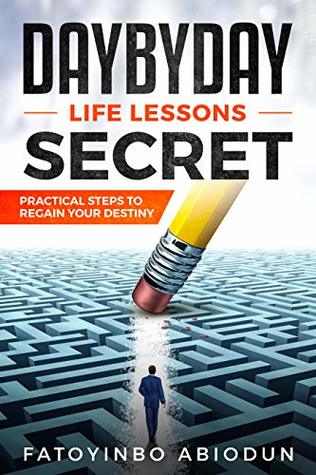 Full Download DAYBYDAY LIFE LESSONS SECRET( PRACTICAL STEPS TO REGAIN YOUR DESTINY) - ABIODUN FATOYINBO | ePub