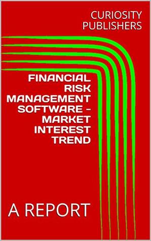 Download FINANCIAL RISK MANAGEMENT SOFTWARE - MARKET INTEREST TREND: A REPORT - CURIOSITY PUBLISHERS file in PDF