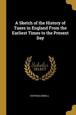 Read A Sketch of the History of Taxes in England from the Earliest Times to the Present Day - Stephen Dowell file in ePub