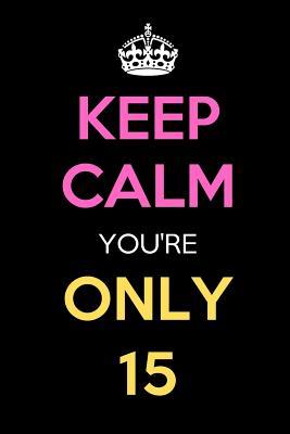 Read Online Keep Calm You're Only 15: Keep Calm Journal Notebooks as Birthday, Anniversary, Christmas, Graduation Gifts for Girls and Women -  file in PDF