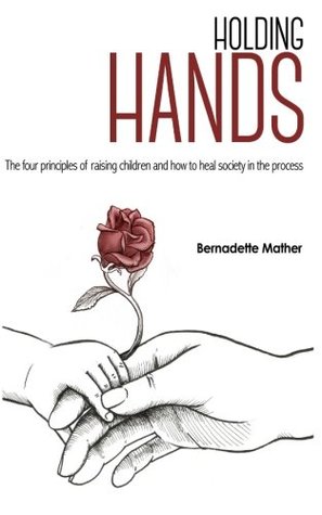 Read Online Holding Hands: The four principles of raising children and how to heal society in the process - Bernadette Mather | PDF