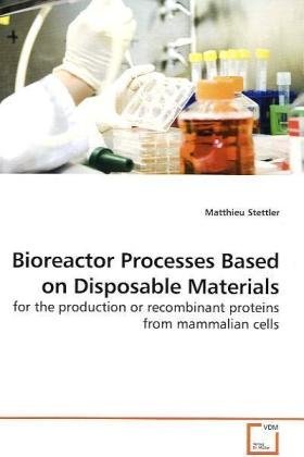 Download Bioreactor Processes Based on Disposable Materials: for the production or recombinant proteins from mammalian cells - Matthieu Stettler | PDF