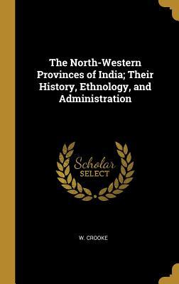 Read Online The North-Western Provinces of India; Their History, Ethnology, and Administration - W Crooke file in PDF