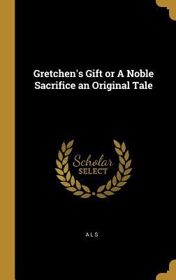 Read Gretchen's Gift or a Noble Sacrifice an Original Tale - A L S file in ePub