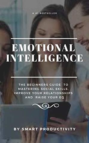 Read Online Emotional Intelligence: The Beginners Guide To Mastering Social Skills, Improve Your Relationships And Raise Your EQ (Making Friends, Controlling  Problem Solving, Becoming A Leader, Book 2) - SMART Productivity file in ePub
