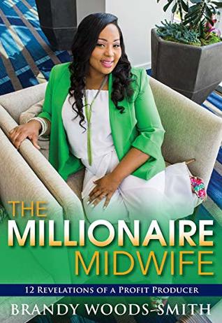 Download THE MILLIONAIRE MIDWIFE: 12 REVELATIONS OF A PROFIT PRODUCER - Brandy Woods-Smith file in PDF