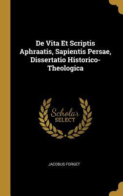 Full Download de Vita Et Scriptis Aphraatis, Sapientis Persae, Dissertatio Historico-Theologica - Jacobus Forget | PDF