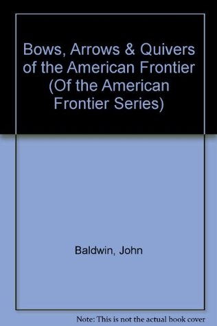 Full Download Bows, Arrows & Quivers of the American Frontier (Of the American Frontier Series) - John Baldwin file in ePub